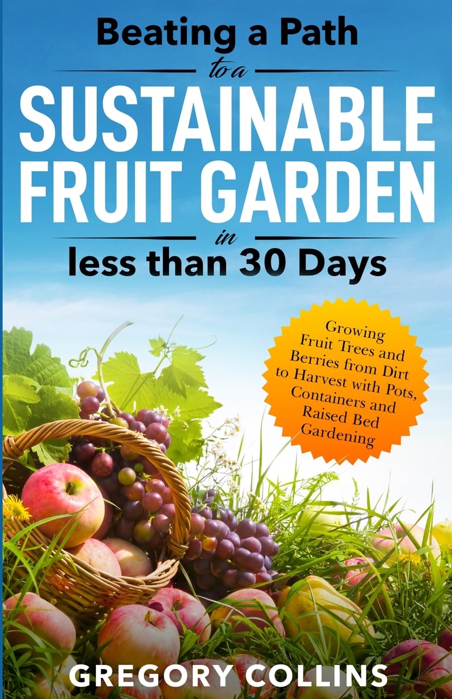 Beating a Path to a Sustainable Fruit Garden in Less Than 30 Days: Growing Fruit Trees and Berries from Dirt to Harvest with Pots, Containers, and ... (Beating a Path to a Year-Round Garden) - Image 2